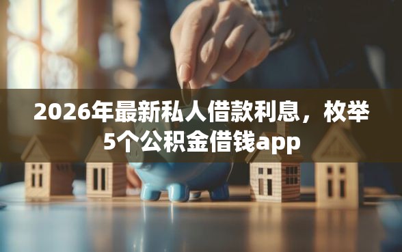 2026年最新私人借款利息，枚举5个公积金借钱app