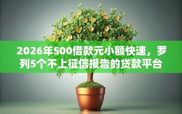 2026年500借款元小额快速，罗列5个不上征信报告的贷款平台