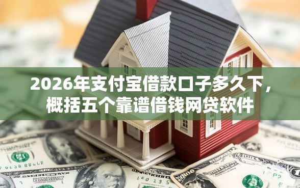 2026年支付宝借款口子多久下，概括五个靠谱借钱网贷软件