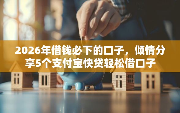 2026年借钱必下的口子，倾情分享5个支付宝快贷轻松借口子