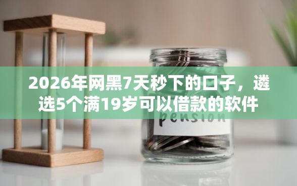 2026年网黑7天秒下的口子，遴选5个满19岁可以借款的软件
