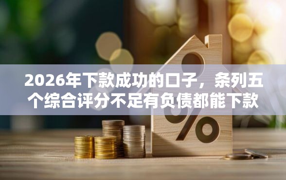 2026年下款成功的口子，条列五个综合评分不足有负债都能下款口子
