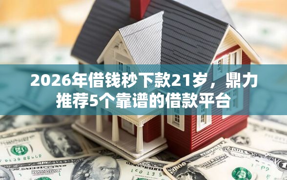 2026年借钱秒下款21岁，鼎力推荐5个靠谱的借款平台