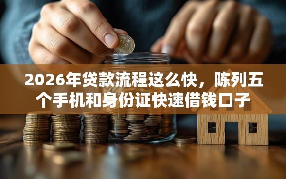 2026年贷款流程这么快，陈列五个手机和身份证快速借钱口子