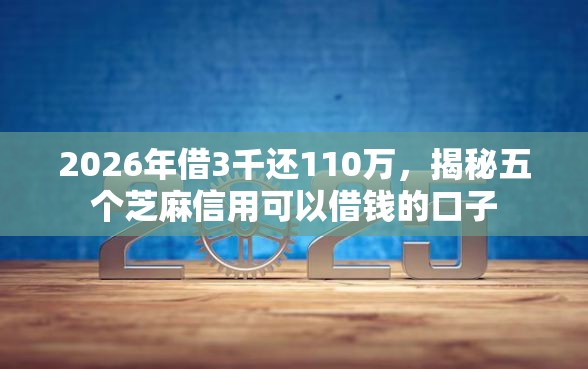 2026年借3千还110万，揭秘五个芝麻信用可以借钱的口子
