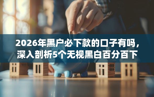 2026年黑户必下款的口子有吗，深入剖析5个无视黑白百分百下款的借款app