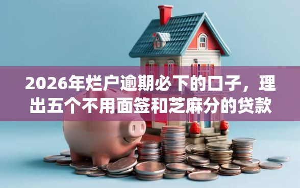 2026年烂户逾期必下的口子，理出五个不用面签和芝麻分的贷款app