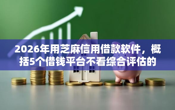 2026年用芝麻信用借款软件，概括5个借钱平台不看综合评估的口子