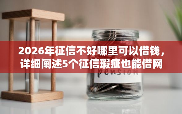 2026年征信不好哪里可以借钱，详细阐述5个征信瑕疵也能借网贷轻松下款的口子