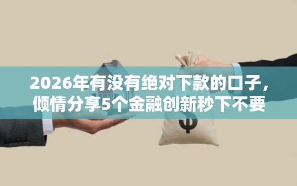 2026年有没有绝对下款的口子，倾情分享5个金融创新秒下不要芝麻分的口子