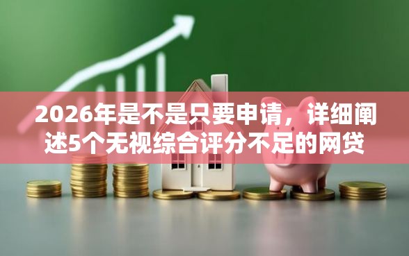2026年是不是只要申请，详细阐述5个无视综合评分不足的网贷