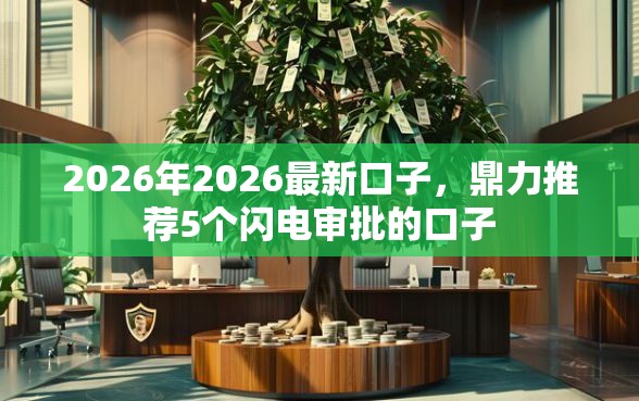 2026年2026最新口子，鼎力推荐5个闪电审批的口子