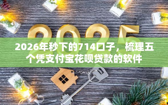 2026年秒下的714口子,梳理五个凭支付宝花呗贷款的软件 2026年秒下的714口子,梳理五个凭支付宝花呗贷款的软件