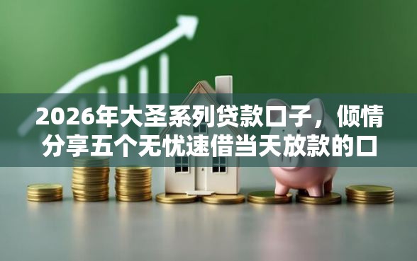 2026年大圣系列贷款口子，倾情分享五个无忧速借当天放款的口子