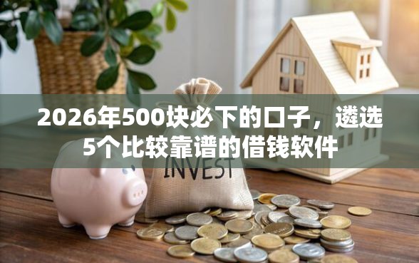 2026年500块必下的口子，遴选5个比较靠谱的借钱软件