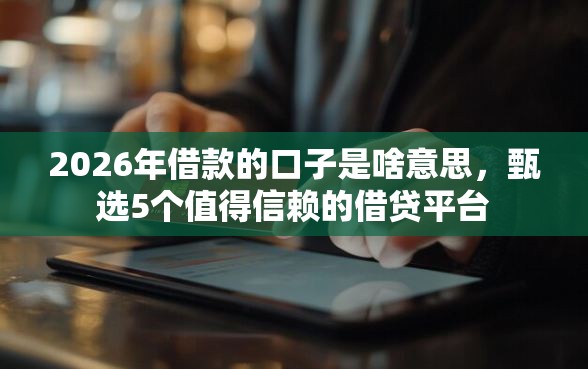 2026年借款的口子是啥意思，甄选5个值得信赖的借贷平台