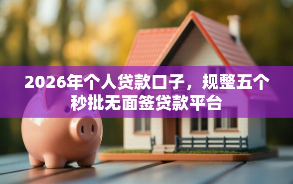 2026年个人贷款口子，规整五个秒批无面签贷款平台