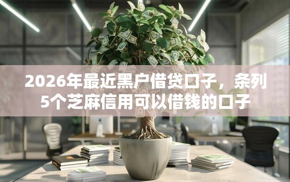 2026年最近黑户借贷口子，条列5个芝麻信用可以借钱的口子