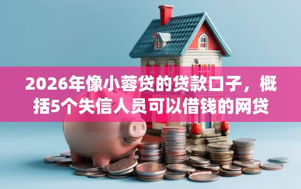 2026年像小蓉贷的贷款口子，概括5个失信人员可以借钱的网贷app
