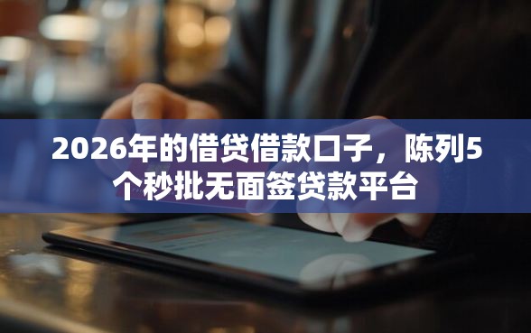 2026年的借贷借款口子，陈列5个秒批无面签贷款平台
