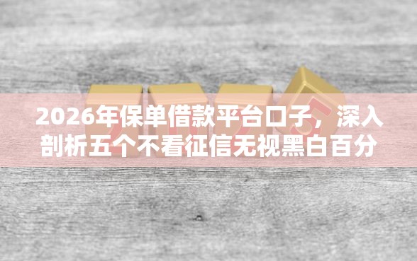 2026年保单借款平台口子，深入剖析五个不看征信无视黑白百分百下款网贷口子
