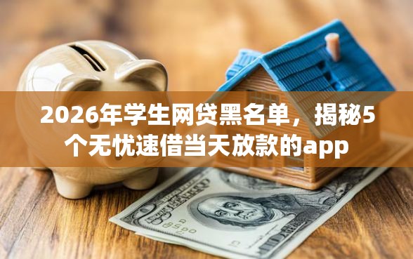 2026年学生网贷黑名单，揭秘5个无忧速借当天放款的app