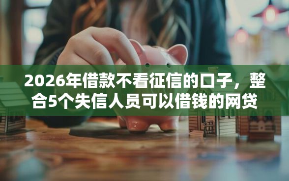 2026年借款不看征信的口子,整合5个失信人员可以借钱的网贷口子 2026年借款不看征信的口子,整合5个失信人员可以借钱的网贷口子