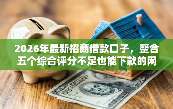 2026年最新招商借款口子，整合五个综合评分不足也能下款的网贷