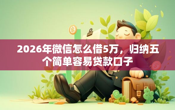 2026年微信怎么借5万，归纳五个简单容易贷款口子