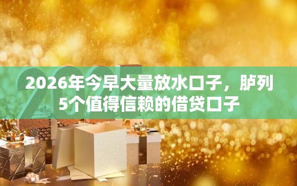 2026年今早大量放水口子，胪列5个值得信赖的借贷口子