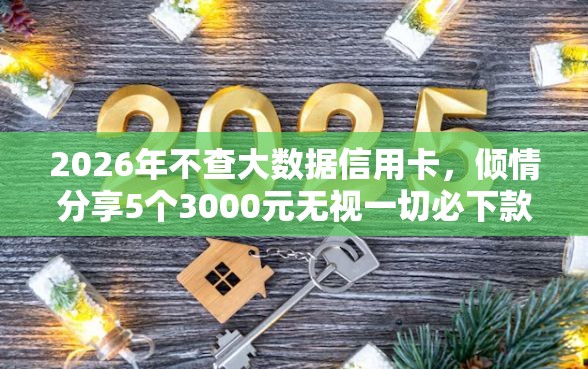 2026年不查大数据信用卡，倾情分享5个3000元无视一切必下款的口子