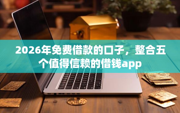 2026年免费借款的口子，整合五个值得信赖的借钱app