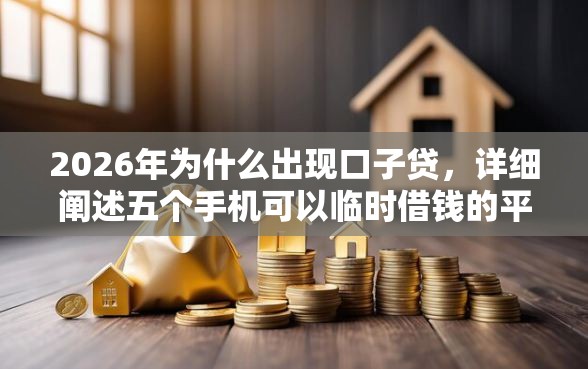 2026年为什么出现口子贷，详细阐述五个手机可以临时借钱的平台