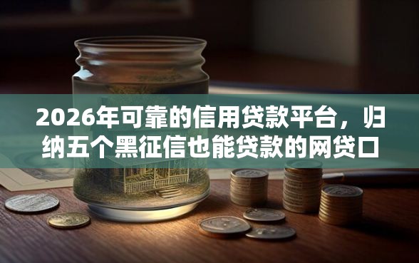 2026年可靠的信用贷款平台，归纳五个黑征信也能贷款的网贷口子