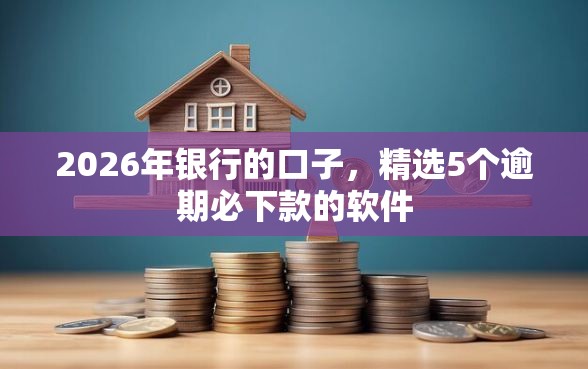 2026年银行的口子，精选5个逾期必下款的软件