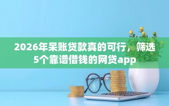 2026年呆账贷款真的可行，筛选5个靠谱借钱的网贷app