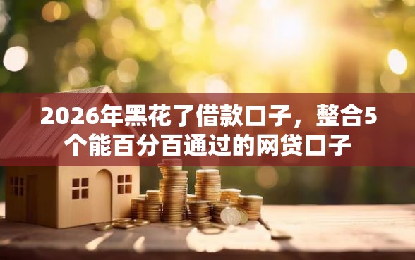 2026年黑花了借款口子，整合5个能百分百通过的网贷口子
