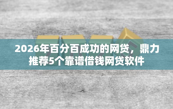 2026年百分百成功的网贷，鼎力推荐5个靠谱借钱网贷软件
