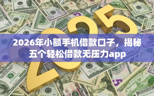 2026年小额手机借款口子，揭秘五个轻松借款无压力app