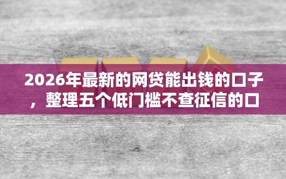 2026年最新的网贷能出钱的口子，整理五个低门槛不查征信的口子