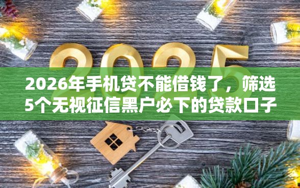 2026年手机贷不能借钱了，筛选5个无视征信黑户必下的贷款口子