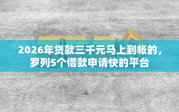2026年贷款三千元马上到帐的，罗列5个借款申请快的平台