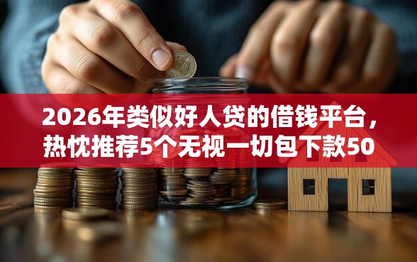 2026年类似好人贷的借钱平台，热忱推荐5个无视一切包下款5000秒下款的软件