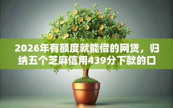 2026年有额度就能借的网贷，归纳五个芝麻信用439分下款的口子
