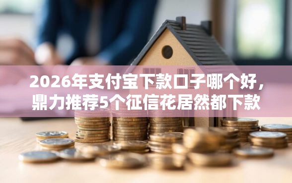 2026年支付宝下款口子哪个好，鼎力推荐5个征信花居然都下款了的口子
