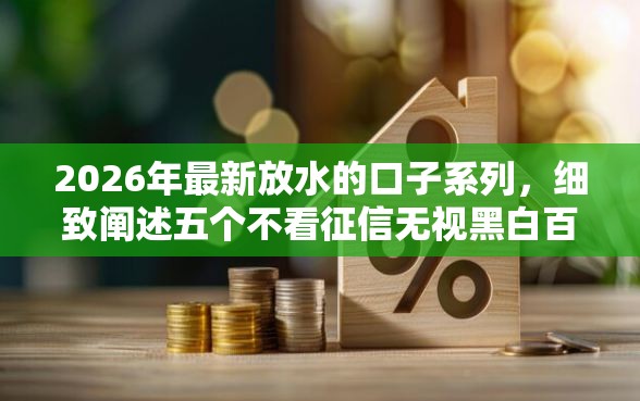 2026年最新放水的口子系列,细致阐述五个不看征信无视黑白百分百下款软件 2026年最新放水的口子系列,细致阐述五个不看征信无视黑白百分百下款软件