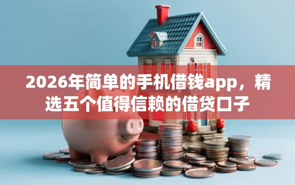 2026年简单的手机借钱app，精选五个值得信赖的借贷口子