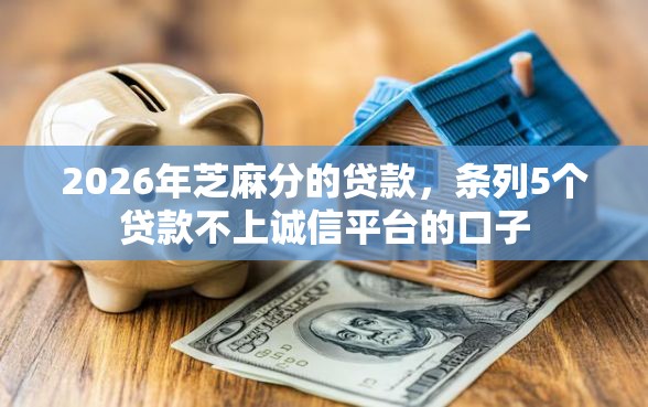 2026年芝麻分的贷款，条列5个贷款不上诚信平台的口子