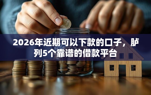 2026年近期可以下款的口子，胪列5个靠谱的借款平台