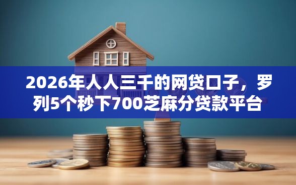 2026年人人三千的网贷口子，罗列5个秒下700芝麻分贷款平台